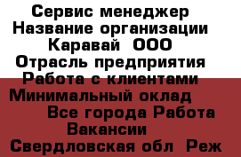 Сервис-менеджер › Название организации ­ Каравай, ООО › Отрасль предприятия ­ Работа с клиентами › Минимальный оклад ­ 20 000 - Все города Работа » Вакансии   . Свердловская обл.,Реж г.